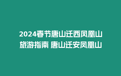 2024春節唐山遷西鳳凰山旅游指南 唐山遷安鳳凰山