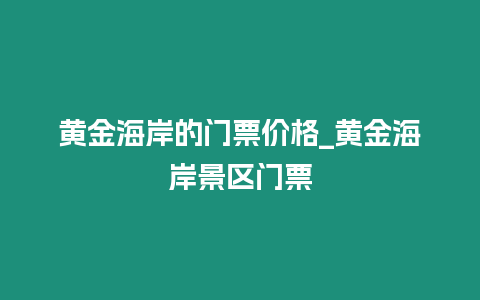 黃金海岸的門票價格_黃金海岸景區門票