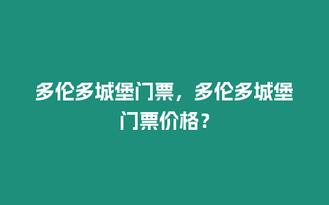 多倫多城堡門票，多倫多城堡門票價格？