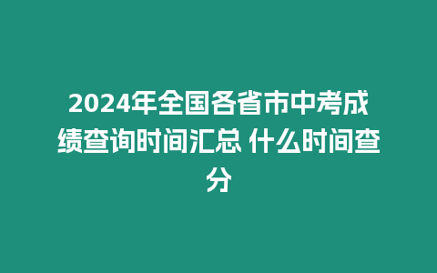 2024年全國各省市中考成績查詢時間匯總 什么時間查分