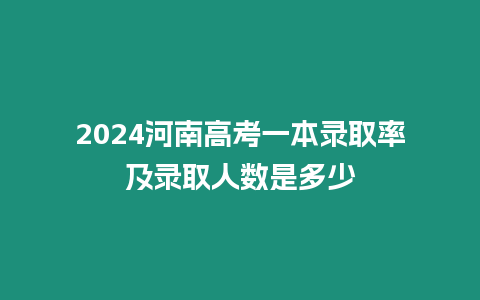 2024河南高考一本錄取率及錄取人數(shù)是多少