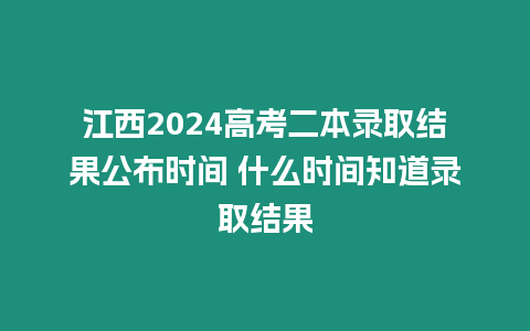 江西2024高考二本錄取結果公布時間 什么時間知道錄取結果