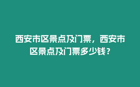 西安市區(qū)景點(diǎn)及門票，西安市區(qū)景點(diǎn)及門票多少錢？