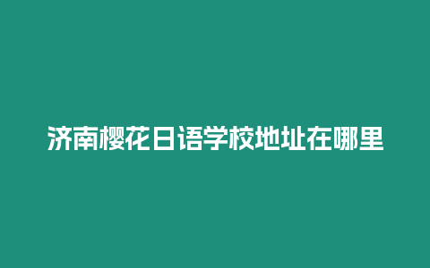 濟南櫻花日語學校地址在哪里