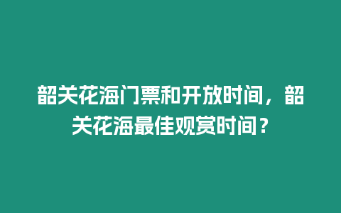 韶關花海門票和開放時間，韶關花海最佳觀賞時間？