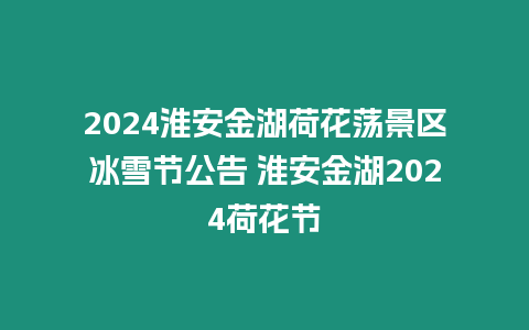 2024淮安金湖荷花蕩景區冰雪節公告 淮安金湖2024荷花節