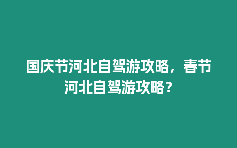 國慶節(jié)河北自駕游攻略，春節(jié)河北自駕游攻略？