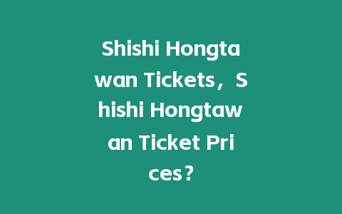 Shishi Hongtawan Tickets，Shishi Hongtawan Ticket Prices？