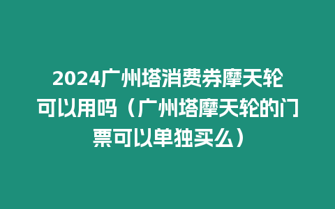 2024廣州塔消費券摩天輪可以用嗎（廣州塔摩天輪的門票可以單獨買么）