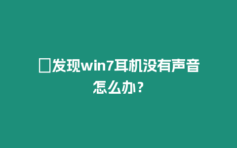 ?發現win7耳機沒有聲音怎么辦？