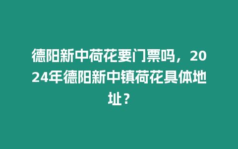 德陽新中荷花要門票嗎，2024年德陽新中鎮(zhèn)荷花具體地址？