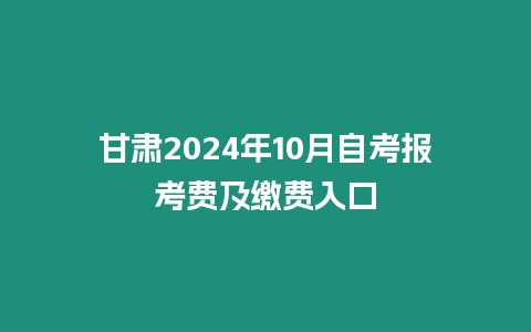 甘肅2024年10月自考報考費及繳費入口