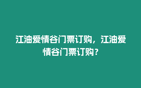 江油愛情谷門票訂購，江油愛情谷門票訂購？