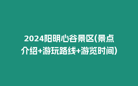 2024陽明心谷景區(景點介紹+游玩路線+游覽時間)