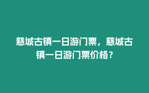 慈城古鎮(zhèn)一日游門票，慈城古鎮(zhèn)一日游門票價格？