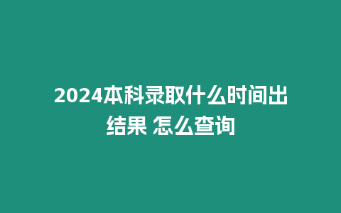 2024本科錄取什么時間出結果 怎么查詢