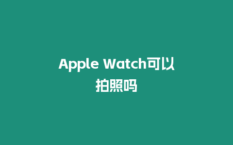 Apple Watch可以拍照嗎