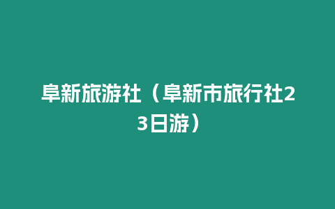 阜新旅游社（阜新市旅行社23日游）