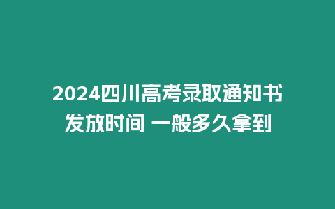 2024四川高考錄取通知書發(fā)放時間 一般多久拿到