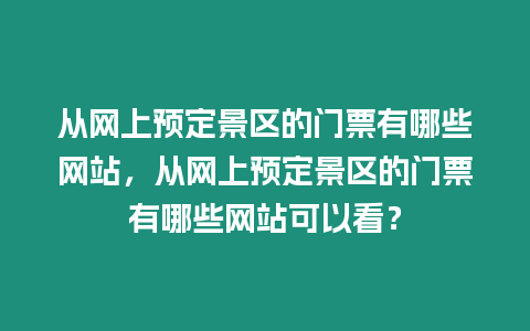 從網上預定景區的門票有哪些網站，從網上預定景區的門票有哪些網站可以看？