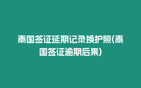 泰國簽證延期記錄換護照(泰國簽證逾期后果)