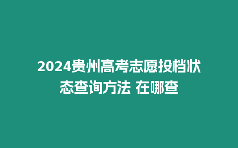 2024貴州高考志愿投檔狀態(tài)查詢(xún)方法 在哪查