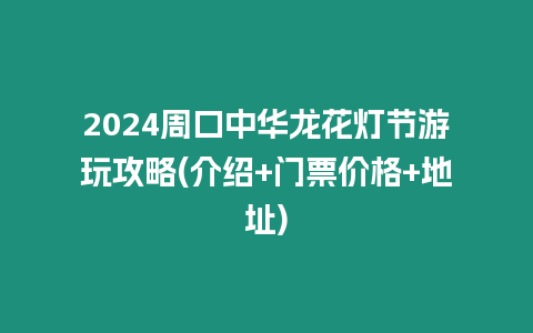 2024周口中華龍花燈節游玩攻略(介紹+門票價格+地址)