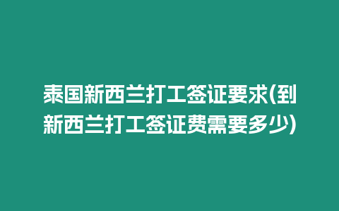 泰國新西蘭打工簽證要求(到新西蘭打工簽證費需要多少)