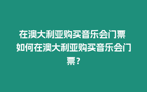 在澳大利亞購買音樂會門票 如何在澳大利亞購買音樂會門票？