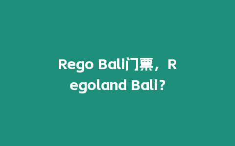 Rego Bali門票，Regoland Bali？