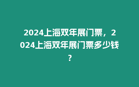 2024上海雙年展門票，2024上海雙年展門票多少錢？