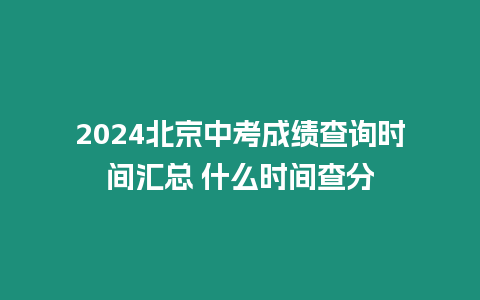 2024北京中考成績查詢時間匯總 什么時間查分