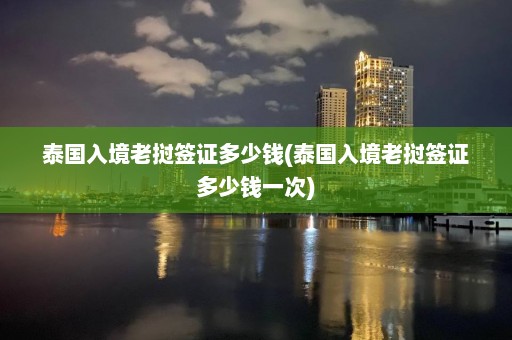 泰國入境老撾簽證多少錢(泰國入境老撾簽證多少錢一次)