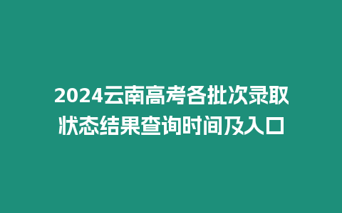 2024云南高考各批次錄取狀態(tài)結果查詢時間及入口