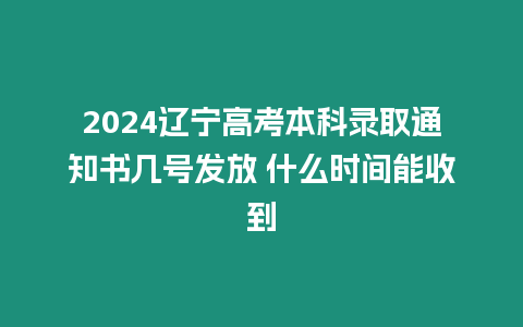 2024遼寧高考本科錄取通知書幾號發放 什么時間能收到