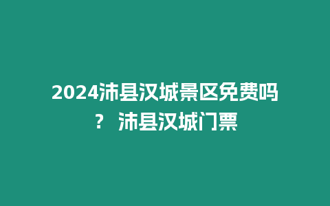 2024沛縣漢城景區(qū)免費(fèi)嗎？ 沛縣漢城門票