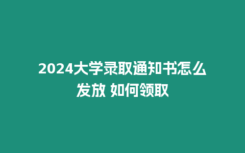 2024大學錄取通知書怎么發放 如何領取