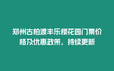 鄭州古柏渡豐樂櫻花園門票價格及優惠政策，持續更新