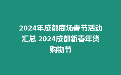 2024年成都商場春節活動匯總 2024成都新春年貨購物節