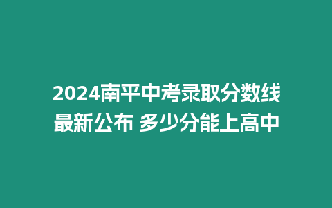 2024南平中考錄取分數(shù)線最新公布 多少分能上高中