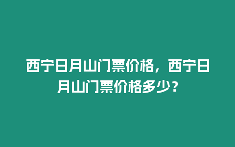 西寧日月山門票價格，西寧日月山門票價格多少？