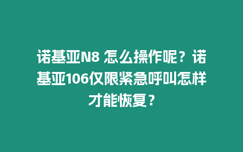 諾基亞N8 怎么操作呢？諾基亞106僅限緊急呼叫怎樣才能恢復？