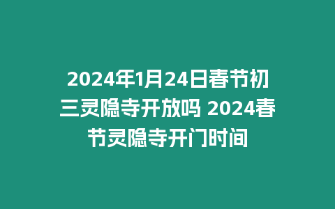 2024年1月24日春節(jié)初三靈隱寺開(kāi)放嗎 2024春節(jié)靈隱寺開(kāi)門(mén)時(shí)間