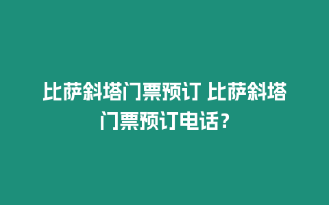 比薩斜塔門(mén)票預(yù)訂 比薩斜塔門(mén)票預(yù)訂電話(huà)？