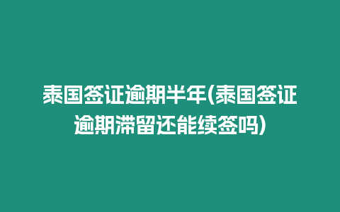 泰國簽證逾期半年(泰國簽證逾期滯留還能續簽嗎)