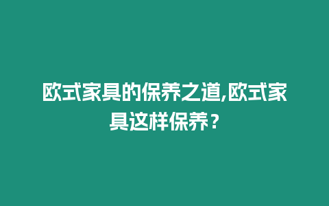 歐式家具的保養之道,歐式家具這樣保養？