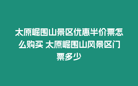 太原崛圍山景區優惠半價票怎么購買 太原崛圍山風景區門票多少