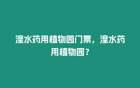 湟水藥用植物園門票，湟水藥用植物園？