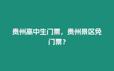 貴州高中生門票，貴州景區(qū)免門票？