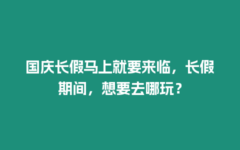 國慶長假馬上就要來臨，長假期間，想要去哪玩？